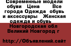 Современные модели обуви › Цена ­ 1 - Все города Одежда, обувь и аксессуары » Женская одежда и обувь   . Новгородская обл.,Великий Новгород г.